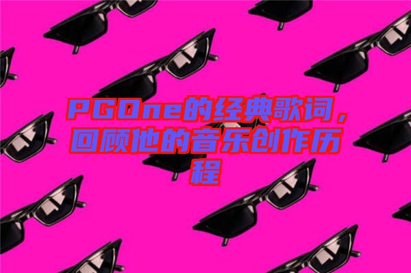 PGOne的經(jīng)典歌詞，回顧他的音樂(lè)創(chuàng)作歷程