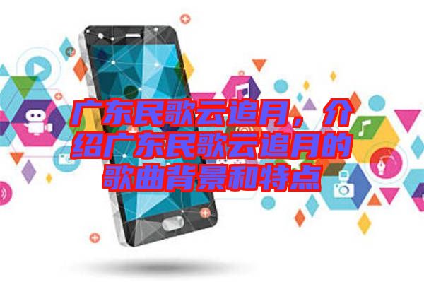 廣東民歌云追月，介紹廣東民歌云追月的歌曲背景和特點(diǎn)