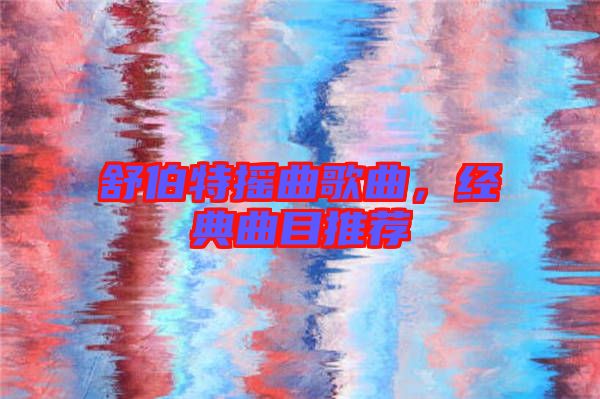 舒伯特?fù)u曲歌曲，經(jīng)典曲目推薦