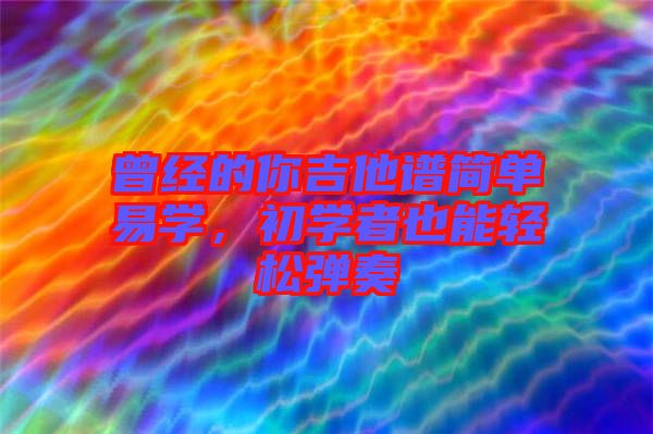 曾經(jīng)的你吉他譜簡單易學，初學者也能輕松彈奏