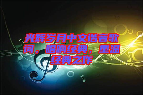 光輝歲月中文諧音歌詞，唱響經典，重溫經典之作