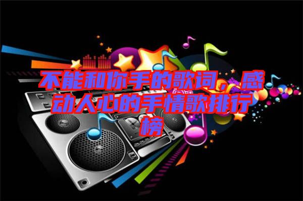 不能和你手的歌詞，感動(dòng)人心的手情歌排行榜