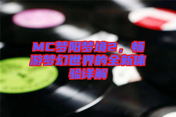 MC夢陽夢境2，暢游夢幻世界的全新體驗詳解