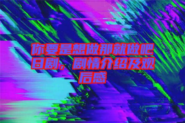 你要是想做那就做吧日劇，劇情介紹及觀后感