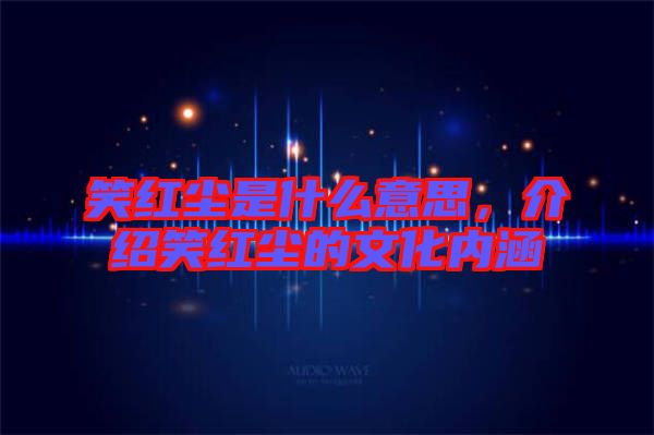 笑紅塵是什么意思，介紹笑紅塵的文化內(nèi)涵