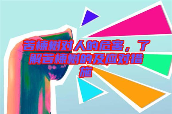 苦楝樹對人的危害，了解苦楝樹的及應(yīng)對措施