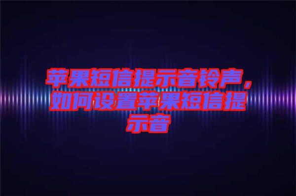 蘋(píng)果短信提示音鈴聲，如何設(shè)置蘋(píng)果短信提示音
