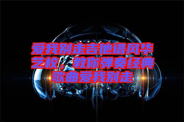 愛我別走吉他譜風(fēng)華藝校，教你彈奏經(jīng)典歌曲愛我別走