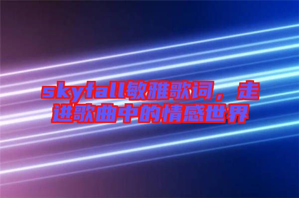 skyfall敏雅歌詞，走進歌曲中的情感世界