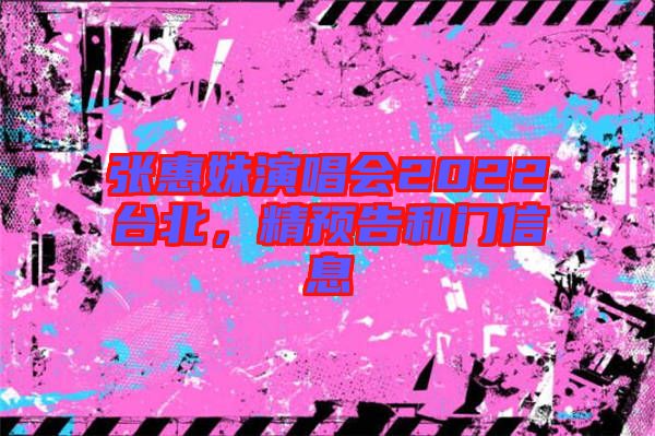 張惠妹演唱會2022臺北，精預(yù)告和門信息