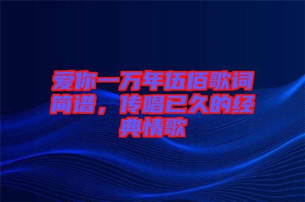 愛你一萬年伍佰歌詞簡譜，傳唱已久的經(jīng)典情歌