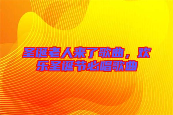 圣誕老人來(lái)了歌曲，歡樂圣誕節(jié)必唱歌曲