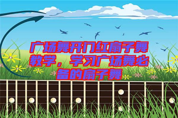 廣場舞開門紅扇子舞教學(xué)，學(xué)習(xí)廣場舞必備的扇子舞