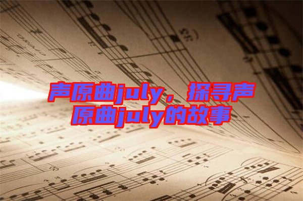 聲原曲july，探尋聲原曲july的故事