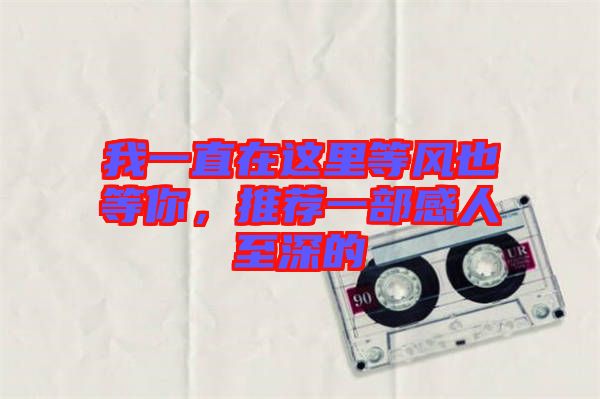 我一直在這里等風(fēng)也等你，推薦一部感人至深的
