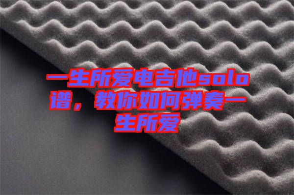 一生所愛電吉他solo譜，教你如何彈奏一生所愛