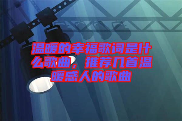 溫暖的幸福歌詞是什么歌曲，推薦幾首溫暖感人的歌曲