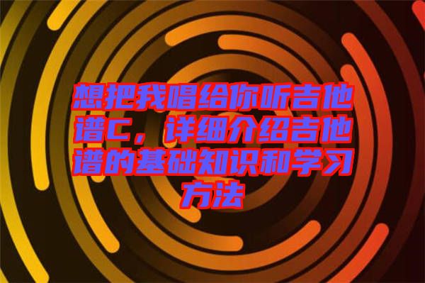 想把我唱給你聽吉他譜C，詳細(xì)介紹吉他譜的基礎(chǔ)知識(shí)和學(xué)習(xí)方法