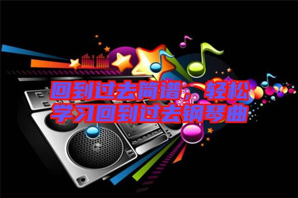 回到過去簡譜，輕松學(xué)習(xí)回到過去鋼琴曲