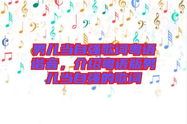 男兒當(dāng)自強歌詞粵語諧音，介紹粵語版男兒當(dāng)自強的歌詞