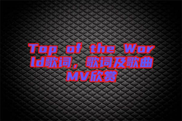 Top of the World歌詞，歌詞及歌曲MV欣賞