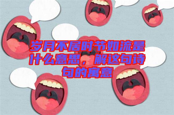 歲月不居時節(jié)如流是什么意思，解這句詩句的寓意