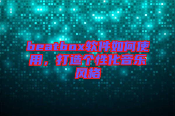 beatbox軟件如何使用，打造個性化音樂風格
