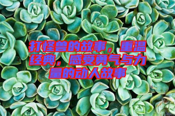 打怪獸的故事，重溫經(jīng)典，感受勇氣與力量的動人故事