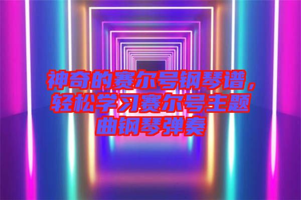 神奇的賽爾號鋼琴譜，輕松學(xué)習(xí)賽爾號主題曲鋼琴彈奏