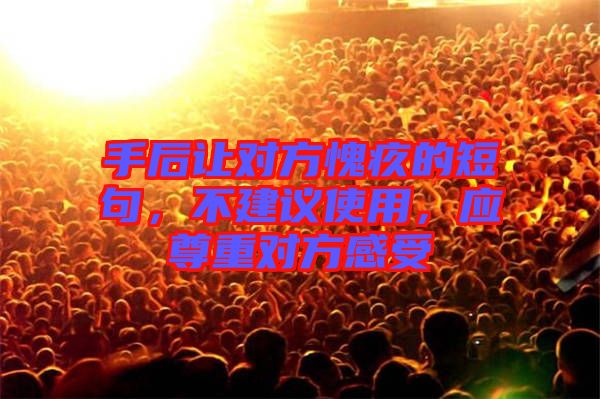 手后讓對(duì)方愧疚的短句，不建議使用，應(yīng)尊重對(duì)方感受