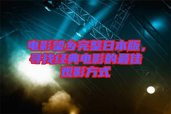 電影望鄉(xiāng)完整日本版，尋找經(jīng)典電影的最佳觀影方式