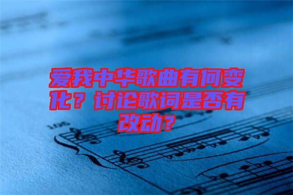愛我中華歌曲有何變化？討論歌詞是否有改動(dòng)？