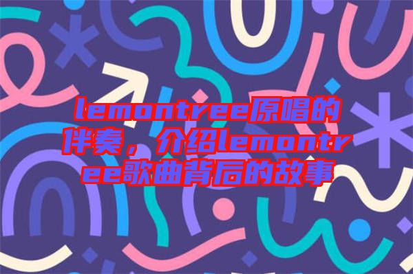 lemontree原唱的伴奏，介紹lemontree歌曲背后的故事
