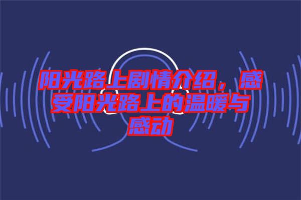 陽光路上劇情介紹，感受陽光路上的溫暖與感動(dòng)