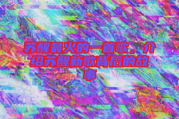 蘇醒最火的一首歌，介紹蘇醒新歌背后的故事