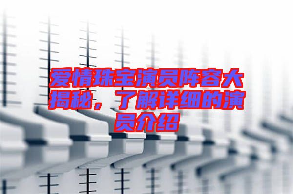 愛情珠寶演員陣容大揭秘，了解詳細(xì)的演員介紹