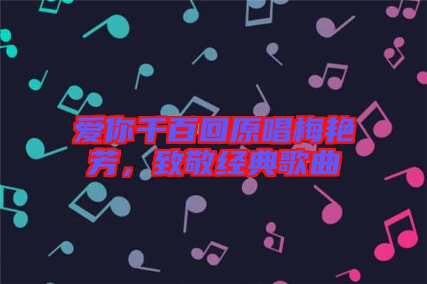 愛你千百回原唱梅艷芳，致敬經(jīng)典歌曲