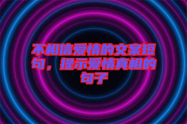 不相信愛情的文案短句，提示愛情真相的句子
