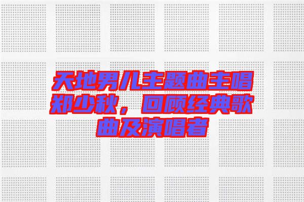 天地男兒主題曲主唱鄭少秋，回顧經(jīng)典歌曲及演唱者