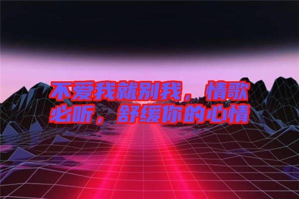 不愛(ài)我就別我，情歌必聽(tīng)，舒緩你的心情