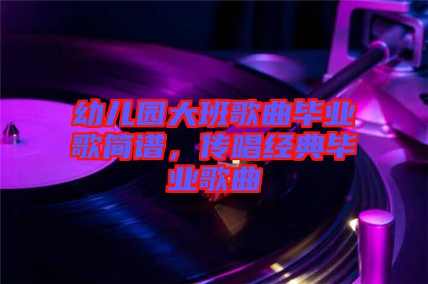 幼兒園大班歌曲畢業(yè)歌簡譜，傳唱經典畢業(yè)歌曲