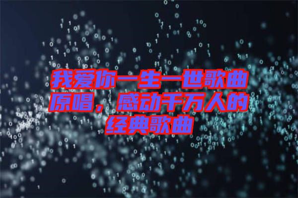 我愛你一生一世歌曲原唱，感動(dòng)千萬人的經(jīng)典歌曲
