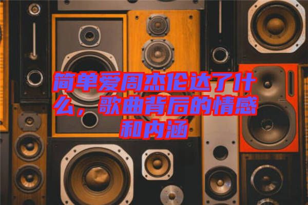 簡(jiǎn)單愛周杰倫達(dá)了什么，歌曲背后的情感和內(nèi)涵