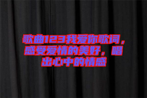 歌曲123我愛(ài)你歌詞，感受愛(ài)情的美好，唱出心中的情感