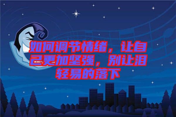 如何調(diào)節(jié)情緒，讓自己更加堅(jiān)強(qiáng)，別讓淚輕易的落下