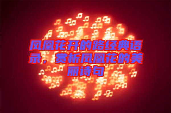 鳳凰花開的路經(jīng)典語錄，賞析鳳凰花的美麗詩句