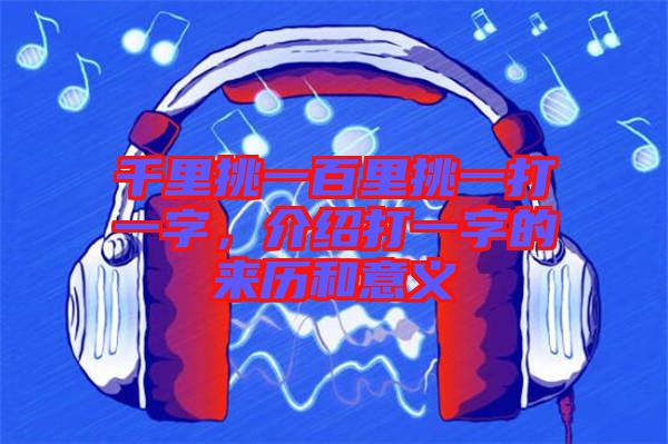 千里挑一百里挑一打一字，介紹打一字的來(lái)歷和意義