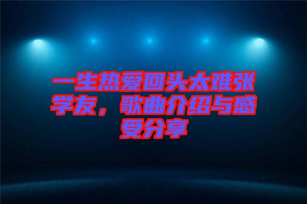 一生熱愛回頭太難張學(xué)友，歌曲介紹與感受分享