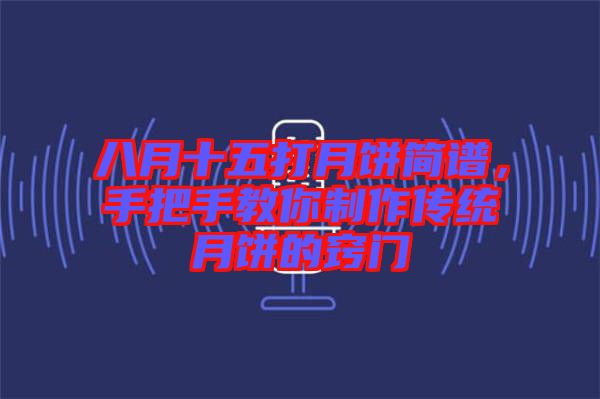 八月十五打月餅簡譜，手把手教你制作傳統(tǒng)月餅的竅門
