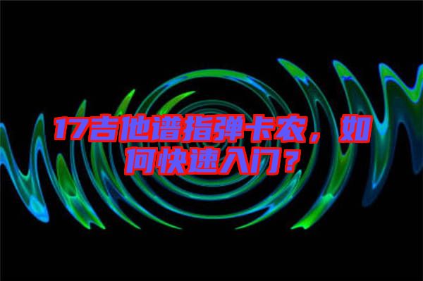 17吉他譜指彈卡農，如何快速入門？